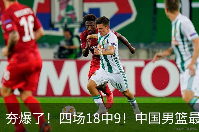 夯爆了！四场18中9！中国男篮最准侧翼球员